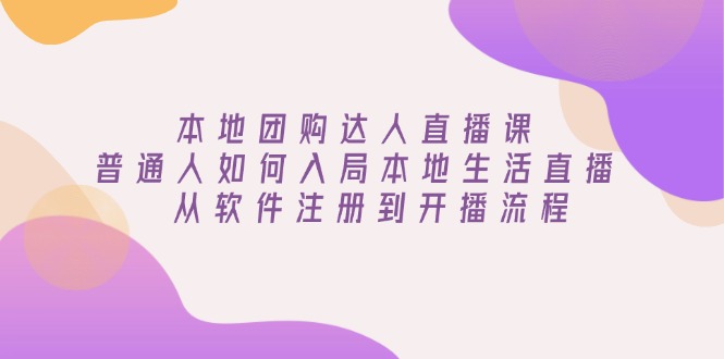 本地团购达人直播课：普通人如何入局本地生活直播, 从软件注册到开播流程-吾藏分享