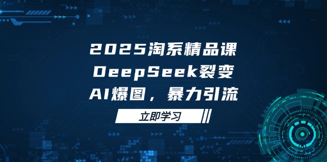2025 淘系精品课，DeepSeek 裂变，AI 爆图，暴力引流-吾藏分享