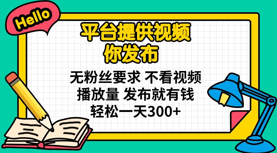平台提供视频 你发布 无粉丝要求 不看视频播放量 发布就有钱 轻松一天300+-吾藏分享
