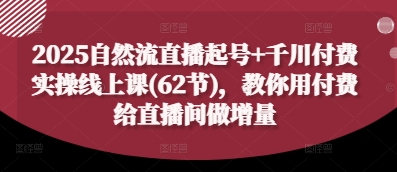 2025自然流直播起号+千川付费实操线上课(62节)，教你用付费给直播间做增量-吾藏分享