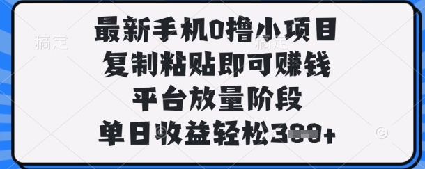 最新手机0撸小项目，复制粘贴即可挣钱，平台放量阶段，单日收益轻松3张+【揭秘】-吾藏分享