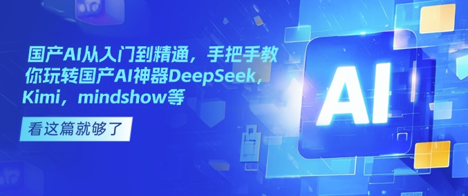 国产AI从入门到精通，手把手教你玩转国产AI神器DeepSeek，Kimi，mindshow等-吾藏分享