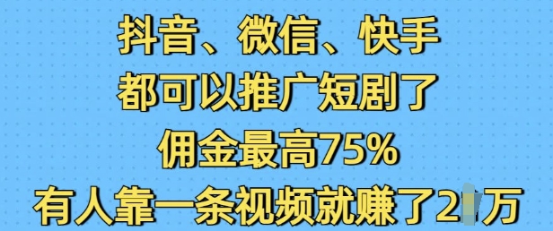 抖音微信快手都可以推广短剧了，佣金最高75%，有人靠一条视频就挣了2W-吾藏分享