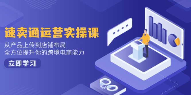 速卖通运营实操课，从产品上传到店铺布局，全方位提升你的跨境电商能力-吾藏分享