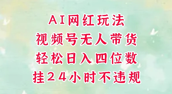 视频号无人直播带货，手机一挂自动爆单，AI网红玩法，带你解放双手，轻松日入四位数-渝渝网创