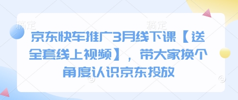 京东快车推广3月线下课【送全套线上视频】，带大家换个角度认识京东投放-吾藏分享