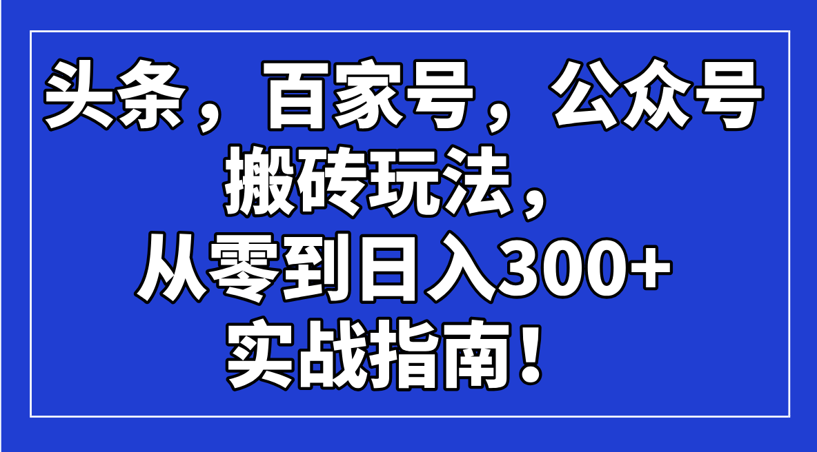 头条，百家号，公众号搬砖玩法，从零到日入300+的实战指南！-吾藏分享