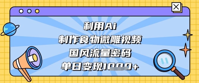 利用Ai制作食物微雕视频，国风流量密码，单日变现数张-吾藏分享