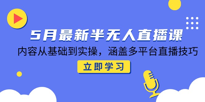 5月最新半无人直播课，内容从基础到实操，涵盖多平台直播技巧-吾藏分享