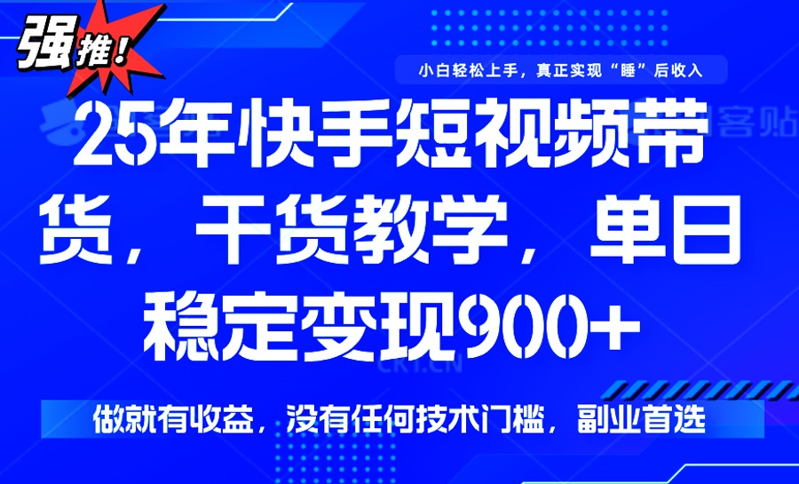 25年最新快手短视频带货，单日稳定变现900+，没有技术门槛，做就有收益-吾藏分享