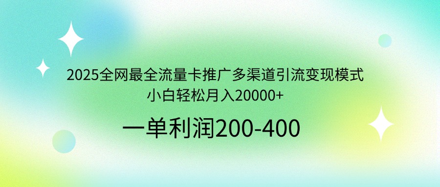 2025全网最全流量卡推广多渠道引流变现模式，小白轻松月入20000+-吾藏分享