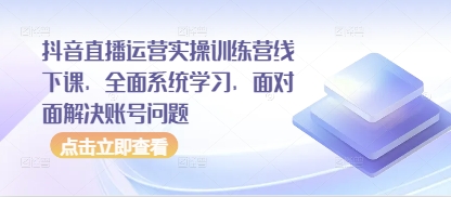 抖音直播运营实操训练营线下课，全面系统学习，面对面解决账号问题-吾藏分享