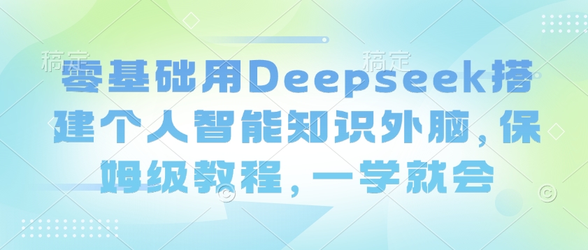 零基础用Deepseek搭建个人智能知识外脑，保姆级教程，一学就会-吾藏分享