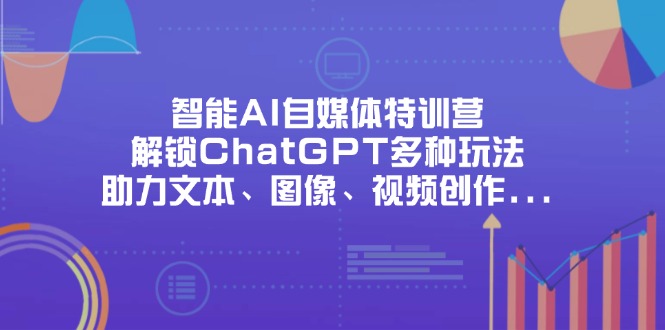 智能AI自媒体特训营，解锁ChatGPT多种玩法，助力文本、图像、视频创作…-吾藏分享