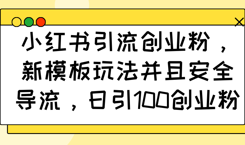 小红书引流创业粉，新模板玩法并且安全导流，日引100创业粉-吾藏分享