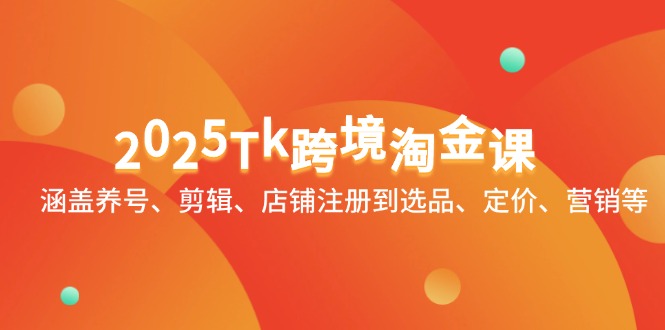 2025Tk跨境淘金课：涵盖养号、剪辑、店铺注册到选品、定价、营销等-吾藏分享