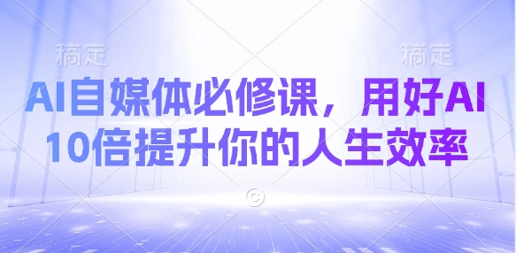 AI自媒体必修课，用好AI 10倍提升你的人生效率-吾藏分享