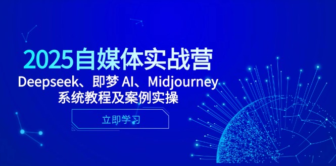 2025自媒体实战营，Deepseek、即梦 AI、Midjourney系统教程及案例实操-吾藏分享