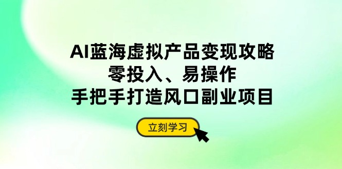 AI蓝海虚拟产品变现攻略，零投入、易操作，手把手打造风口副业项目-吾藏分享