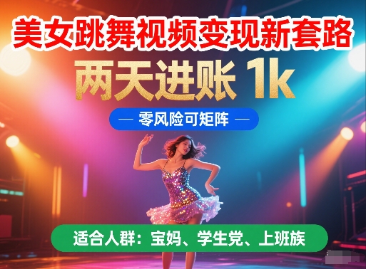 美女跳舞视频变现新套路，两天进账 1k，零风险可矩阵【揭秘】-吾藏分享