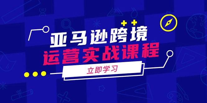 亚马逊跨境运营实战课程：涵盖亚马逊运营、申诉、选品等多个方面-吾藏分享