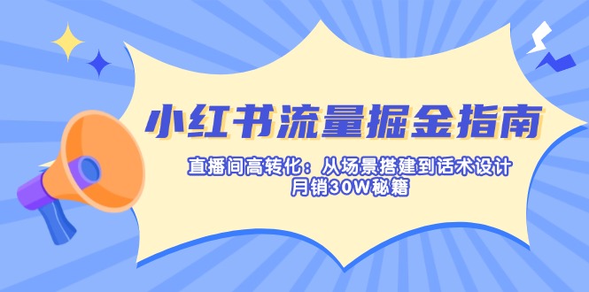 小红书流量掘金指南：直播间高转化：从场景搭建到话术设计，月销30W秘籍-吾藏分享