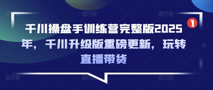 千川操盘手训练营完整版2025年，千川升级版重磅更新，玩转直播带货-吾藏分享