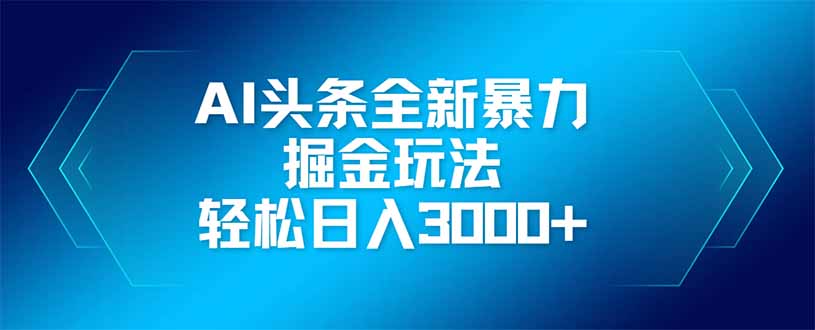 AI头条全新暴利掘金玩法，矩阵操作，轻松日入3000+-吾藏分享