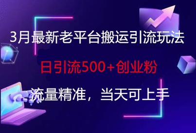 3月最新老平台搬运引流玩法，日引流500+创业粉，流量精准，当天可上手-吾藏分享