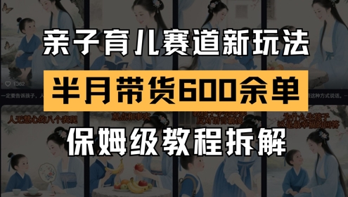 AI亲子育儿赛道新玩法，新号半个月带货600多单，保姆级教程拆解-吾藏分享