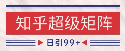 知乎超级矩阵玩法引流高质量精准粉SEO覆盖，日变现1k+【揭秘】-吾藏分享