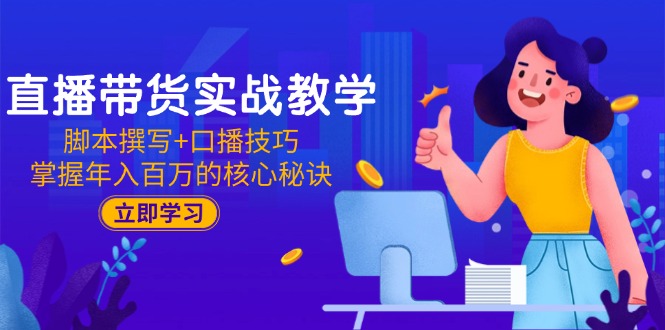 直播带货实战教学：脚本撰写+口播技巧，掌握年入百万的核心秘诀-渝渝网创