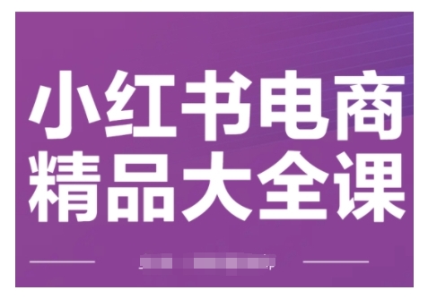 小红书电商精品大全课，快速掌握小红书运营技巧，实现精准引流与爆单目标，轻松玩转小红书电商(更新2月)-吾藏分享