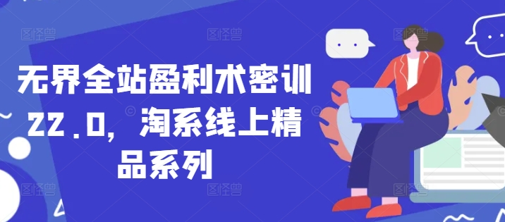 无界全站盈利术密训22.0，淘系线上精品系列-吾藏分享