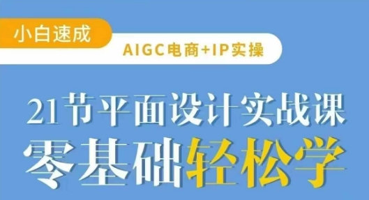 AIGC电商必备实操21节平面设计实战课，教你玩转AI-吾藏分享