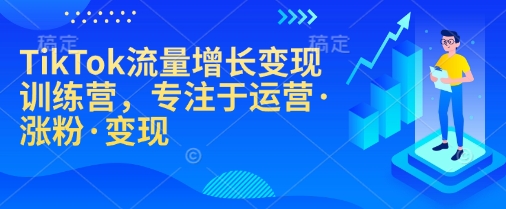 TikTok流量增长变现训练营，专注于运营·涨粉·变现-吾藏分享