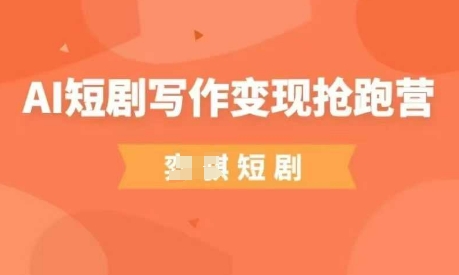 AI短剧写作变现抢跑营，门槛低，0基础，普通人做副业的绝佳机会-吾藏分享