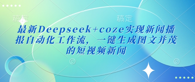 最新Deepseek+coze实现新闻播报自动化工作流，一键生成图文并茂的短视频新闻-吾藏分享