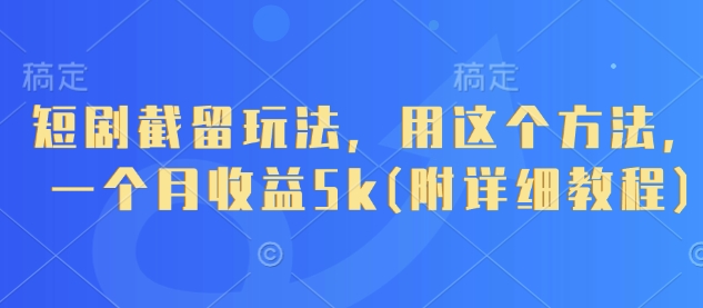 短剧截留玩法，用这个方法，一个月收益5k(附详细教程)-吾藏分享