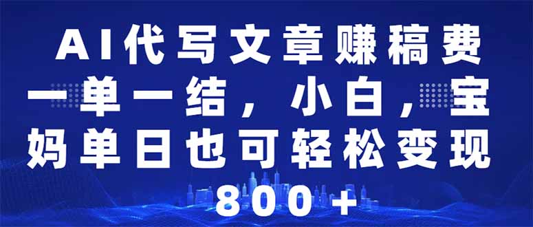 AI代写文章赚稿费，一单一结小白，宝妈单日也能轻松日入500-1000＋-吾藏分享