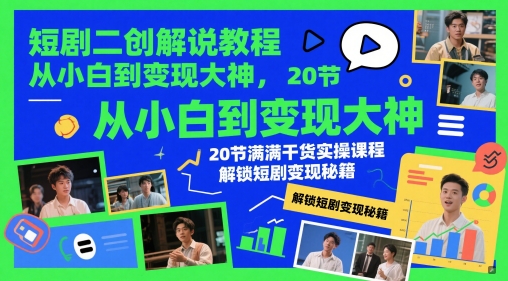 短剧二创解说教程，从小白到变现大神，20节满满干货实操课程，解锁短剧变现秘籍-吾藏分享
