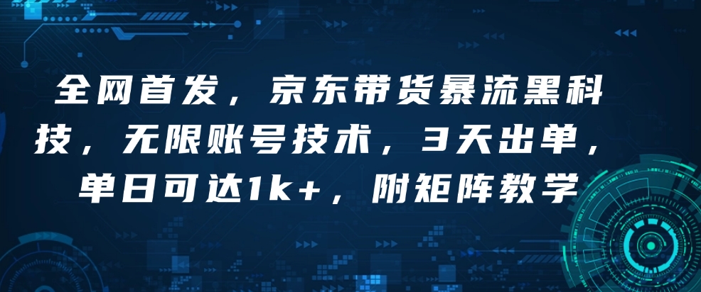 全网首发，京东带货暴流黑科技，无限账号技术，3天出单，单日可达1k+，附矩阵教学【揭秘】-吾藏分享