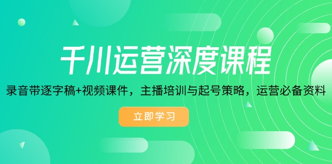 千川运营深度课程，录音带逐字稿+视频课件，主播培训与起号策略，运营…-吾藏分享
