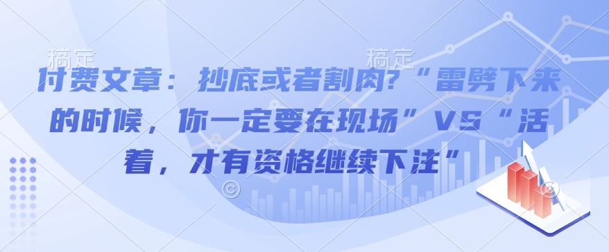 付费文章：抄底或者割肉?“雷劈下来的时候，你一定要在现场”VS“活着，才有资格继续下注”-吾藏分享