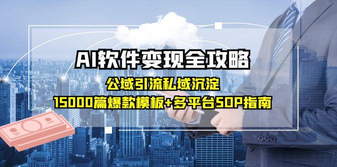AI软件变现全攻略：公域引流私域沉淀，15000篇爆款模板+多平台SOP指南-渝渝网创