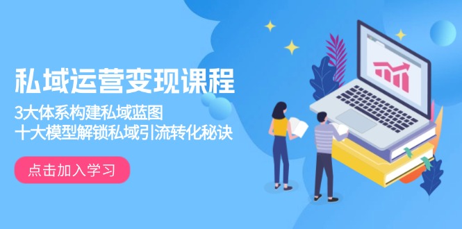 私域运营变现课程，3大体系构建私域蓝图，十大模型解锁私域引流转化秘诀-吾藏分享