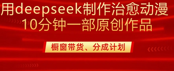 用deepseek制作治愈系漫剪，20分钟一部纯原创作品，多种变现渠道外面收费980-吾藏分享