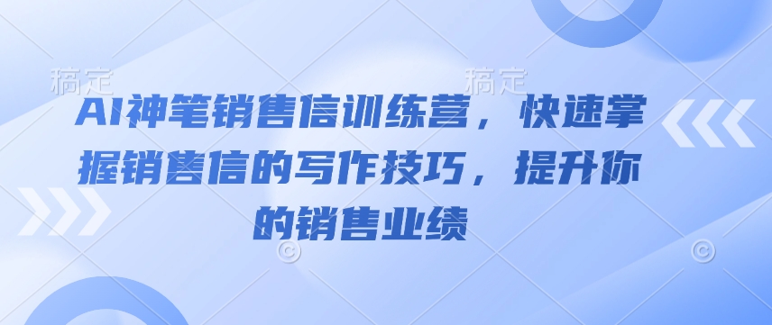 AI神笔销售信训练营，快速掌握销售信的写作技巧，提升你的销售业绩-吾藏分享