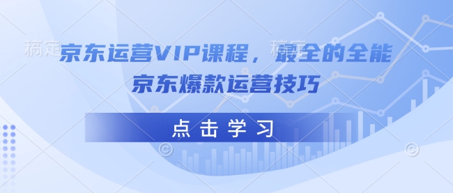 京东运营VIP课程，最全的全能京东爆款运营技巧-吾藏分享