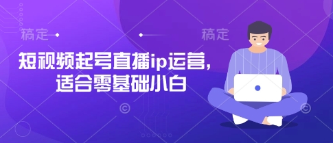短视频起号直播ip运营，适合零基础小白-吾藏分享